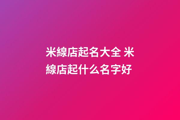 米線店起名大全 米線店起什么名字好-第1張-店鋪起名-玄機派